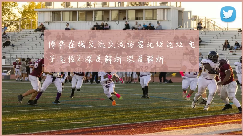 博弈在线交流交流访客论坛论坛 电子竞技2 深度解析 深度解析
