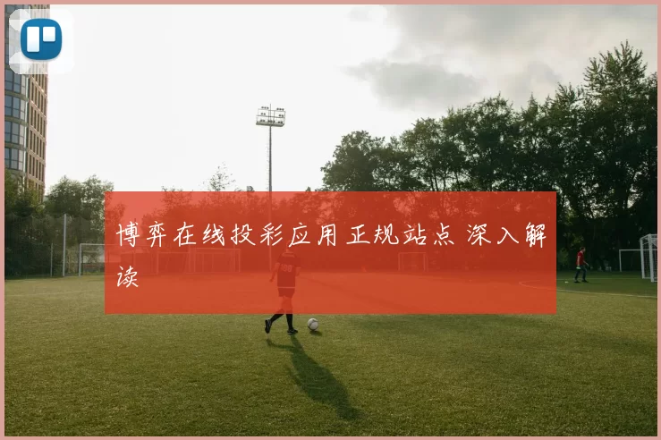 博弈在线投彩应用正规站点 深入解读