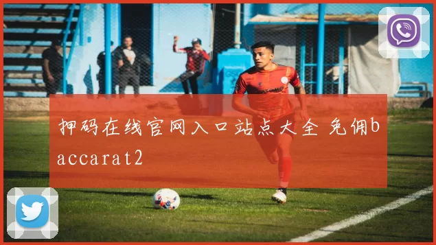 押码在线官网入口站点大全 免佣baccarat2