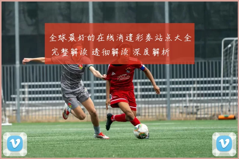 全球最好的在线消遣彩券站点大全 完整解读 透彻解读 深度解析