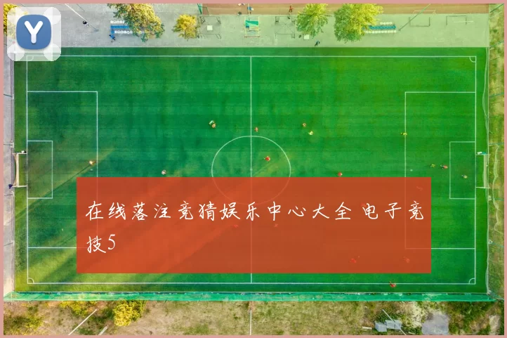 在线落注竞猜娱乐中心大全 电子竞技5