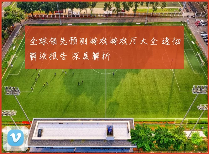 全球领先预测游戏游戏厅大全 透彻解读报告 深度解析