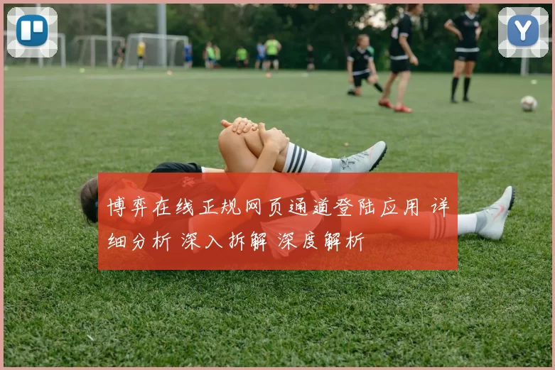 博弈在线正规网页通道登陆应用 详细分析 深入拆解 深度解析