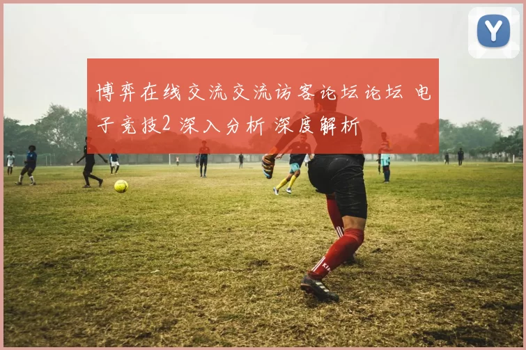 博弈在线交流交流访客论坛论坛 电子竞技2 深入分析 深度解析