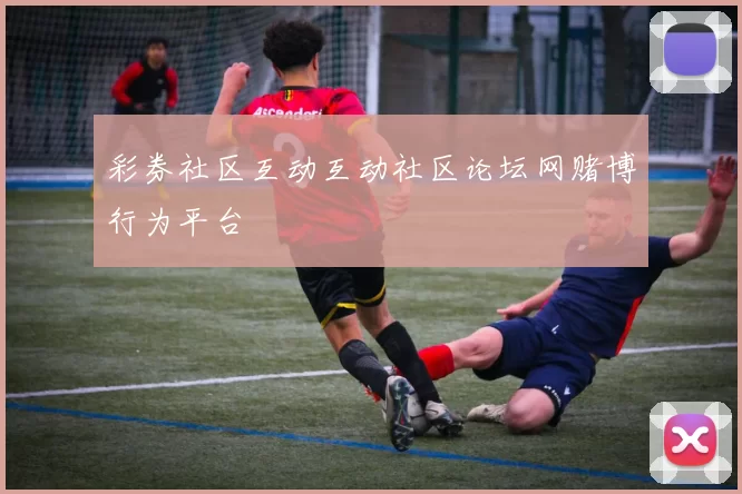 彩券社区互动互动社区论坛网赌博行为平台