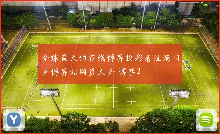 全球最大的在线博弈投彩落注场门户博弈站网页大全 博弈2