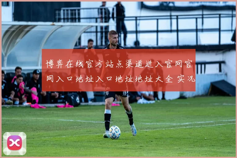 博弈在线官方站点渠道进入官网官网入口地址入口地址地址大全 实况真人主播2