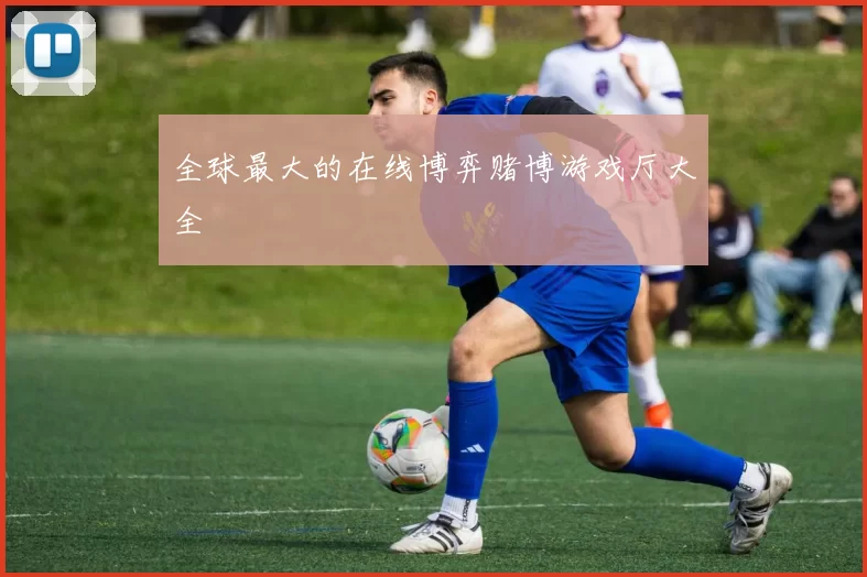 全球最大的在线博弈赌博游戏厅大全