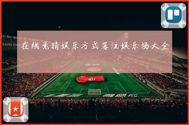 在线竞猜娱乐方式落注娱乐场大全