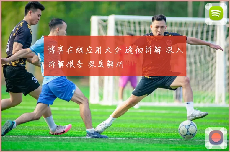 博弈在线应用大全 透彻拆解 深入拆解报告 深度解析