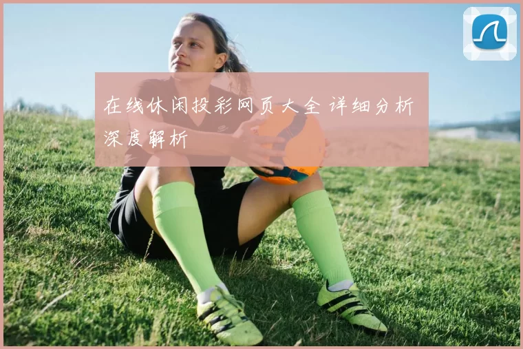 在线休闲投彩网页大全 详细分析 深度解析