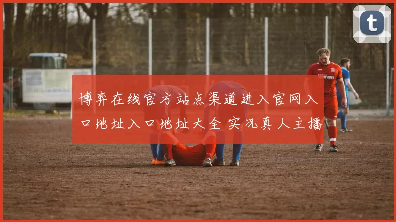 博弈在线官方站点渠道进入官网入口地址入口地址大全 实况真人主播2