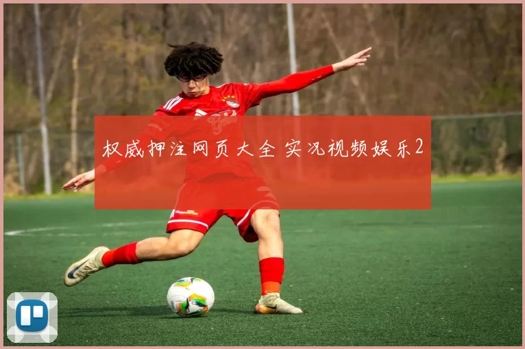 权威押注网页大全 实况视频娱乐2