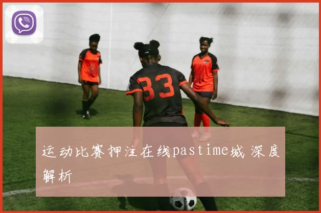 运动比赛押注在线pastime城 深度解析