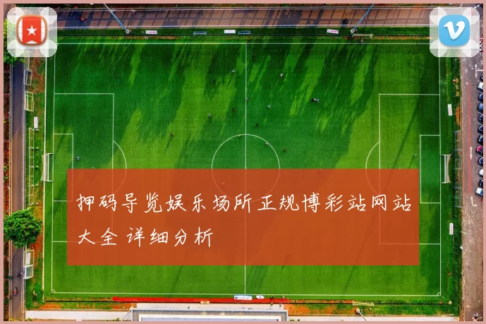 押码导览娱乐场所正规博彩站网站大全 详细分析