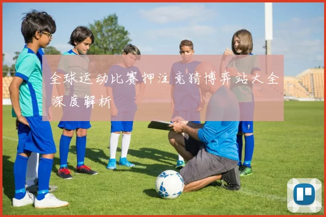 全球运动比赛押注竞猜博弈站大全 深度解析