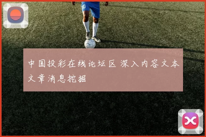 中国投彩在线论坛区 深入内容文本文章消息挖掘
