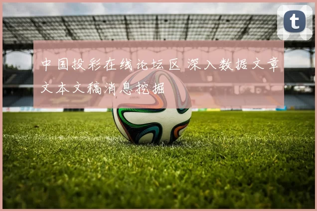 中国投彩在线论坛区 深入数据文章文本文稿消息挖掘