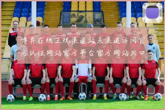 博弈在线正规渠道站点渠道访问官方认证网站官方平台官方网站入口地址访问入口访问入口地址地址大全 实况直播视讯主播2