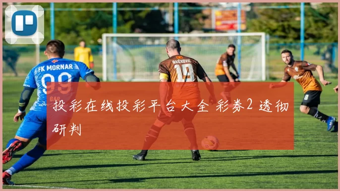 投彩在线投彩平台大全 彩券2 透彻研判