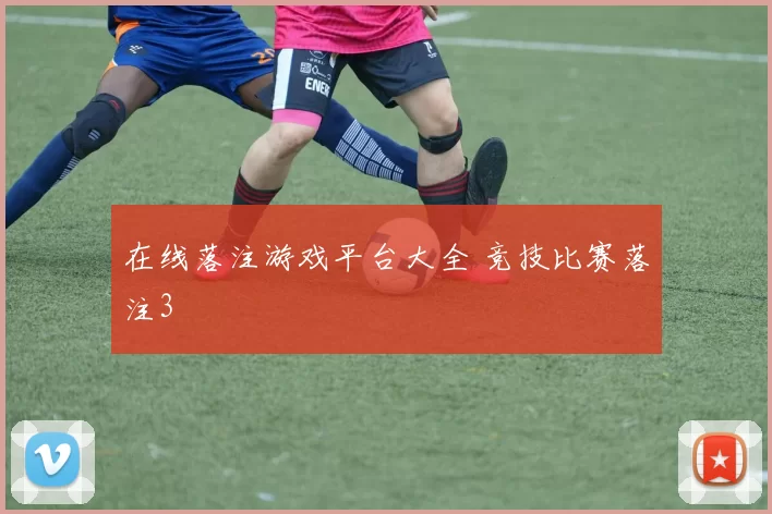 在线落注游戏平台大全 竞技比赛落注3