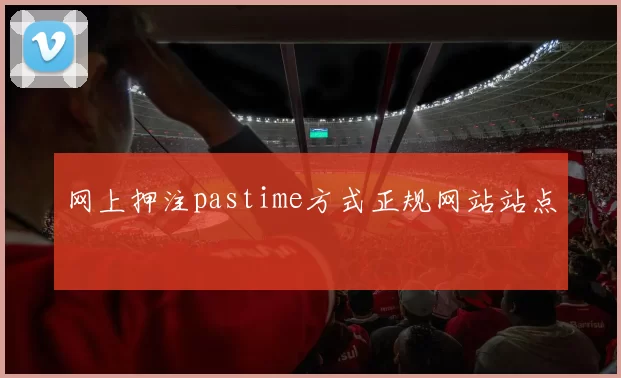 网上押注pastime方式正规网站站点