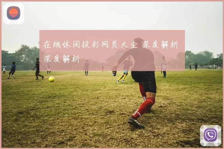 在线休闲投彩网页大全 深度解析 深度解析