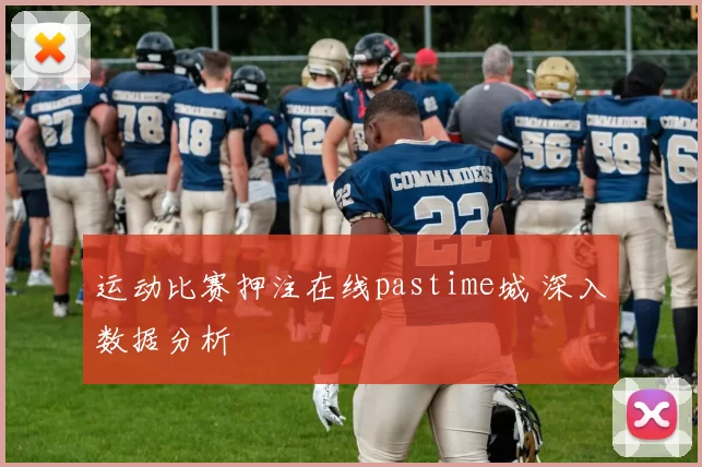 运动比赛押注在线pastime城 深入数据分析