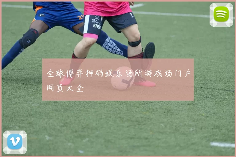 全球博弈押码娱乐场所游戏场门户网页大全