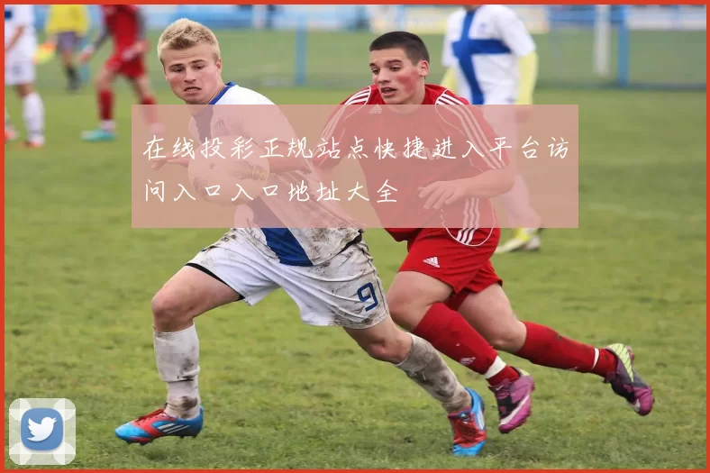 在线投彩正规站点快捷进入平台访问入口入口地址大全